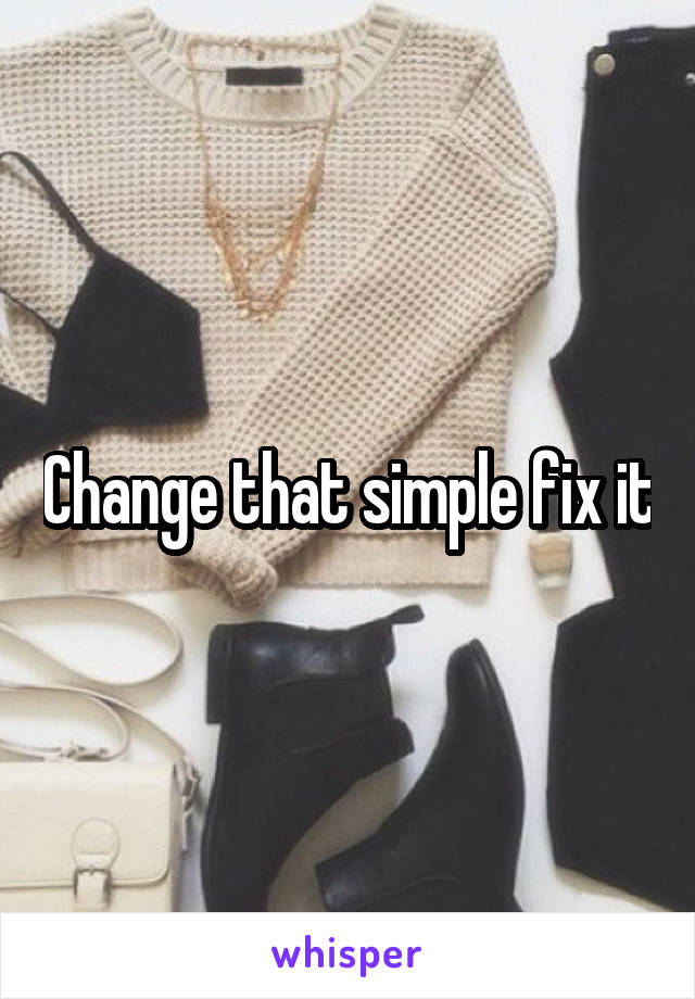 Change that simple fix it