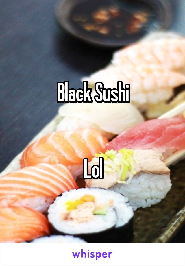 Black Sushi


Lol