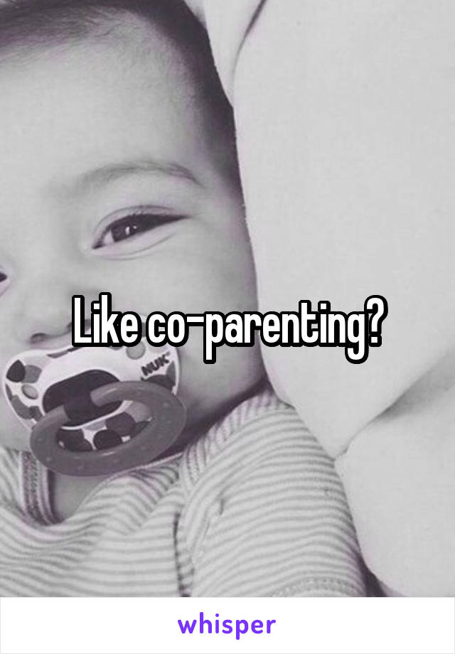 Like co-parenting?