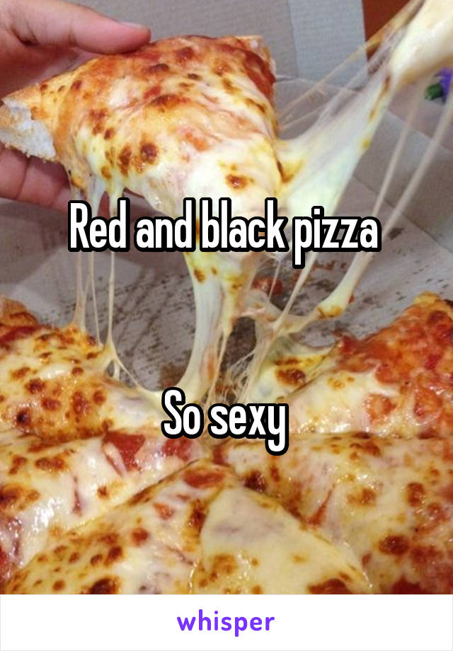 Red and black pizza 


So sexy 