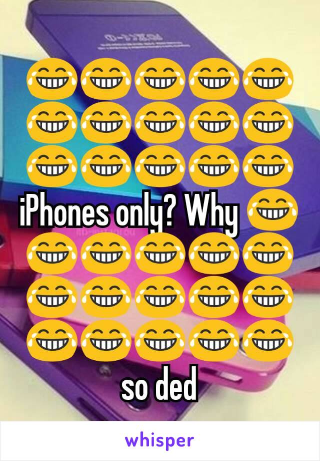 😂😂😂😂😂😂😂😂😂😂😂😂😂😂😂iPhones only? Why 😂😂😂😂😂😂😂😂😂😂😂😂😂😂😂😂 so ded