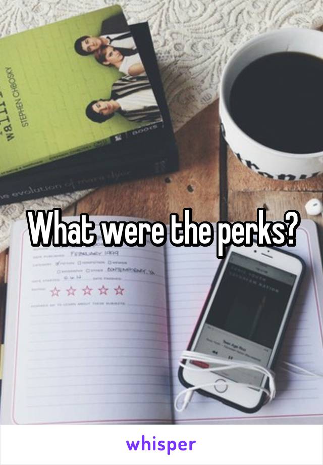 What were the perks?