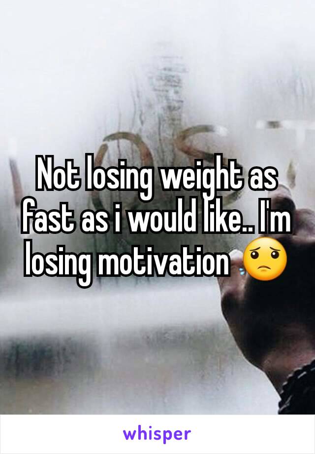 Not losing weight as fast as i would like.. I'm losing motivation 😟