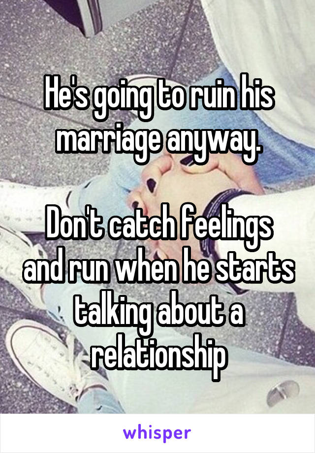 He's going to ruin his marriage anyway.

Don't catch feelings and run when he starts talking about a relationship