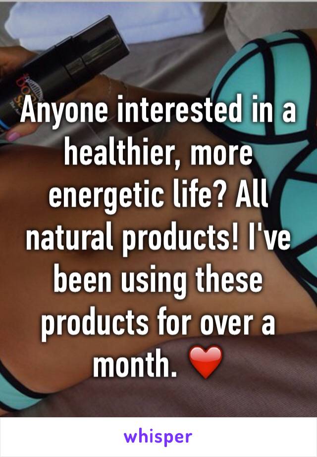 Anyone interested in a healthier, more energetic life? All natural products! I've been using these products for over a month. ❤️ 