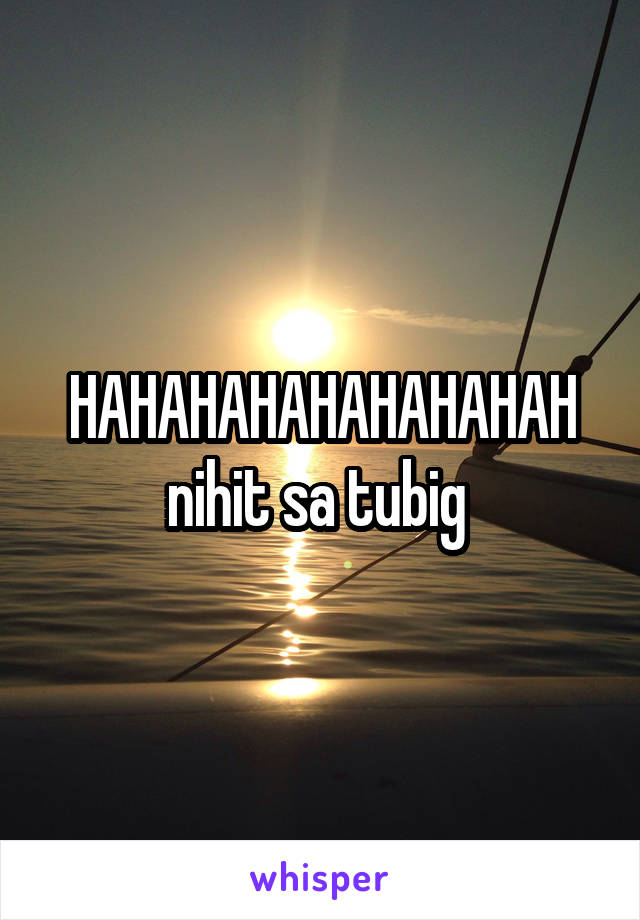 HAHAHAHAHAHAHAHAH nihit sa tubig 