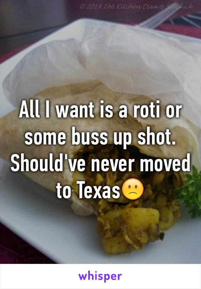 All I want is a roti or some buss up shot. Should've never moved to Texas🙁