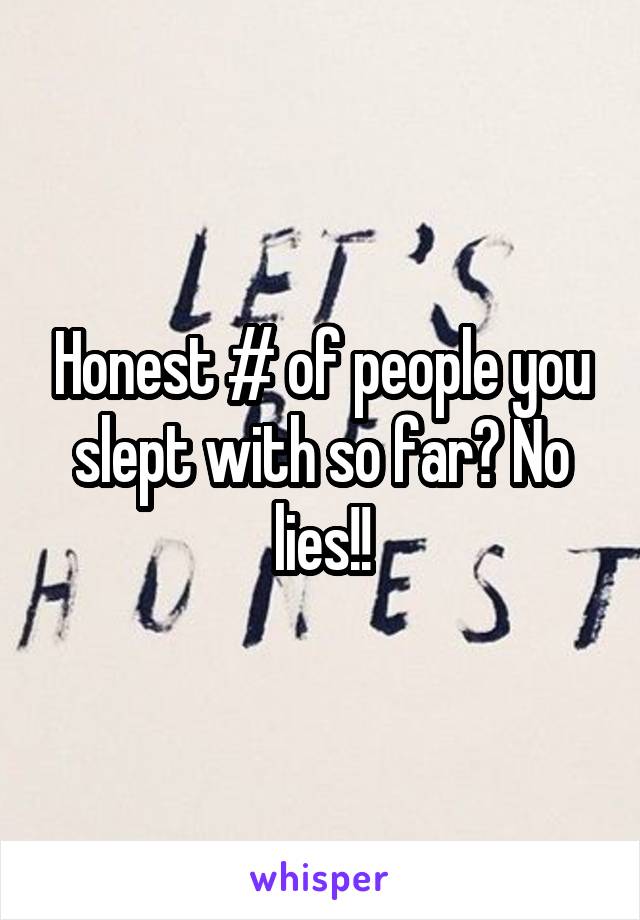 Honest # of people you slept with so far? No lies!!