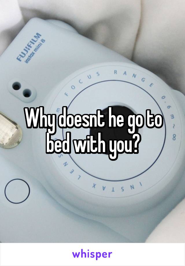 Why doesnt he go to bed with you?