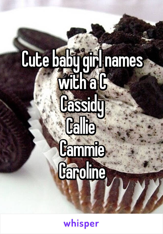 Cute baby girl names with a C
Cassidy
Callie 
Cammie
Caroline