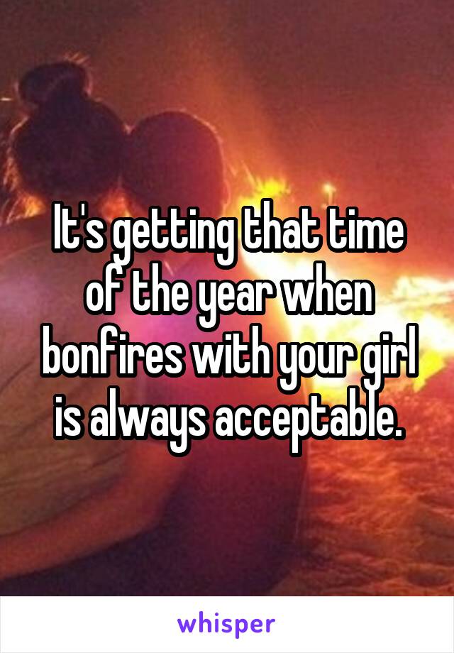 It's getting that time of the year when bonfires with your girl is always acceptable.