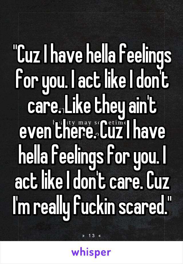 "Cuz I have hella feelings for you. I act like I don't care. Like they ain't even there. Cuz I have hella feelings for you. I act like I don't care. Cuz I'm really fuckin scared."