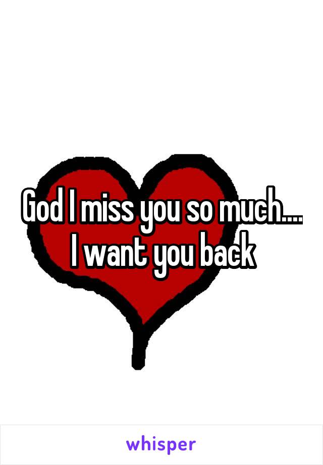 God I miss you so much.... I want you back