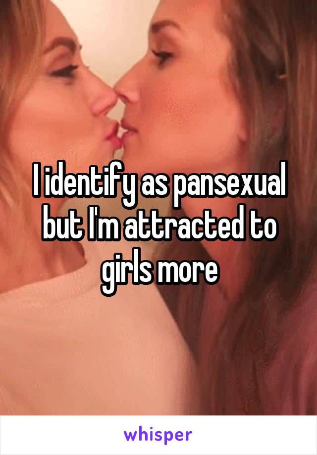 I identify as pansexual but I'm attracted to girls more