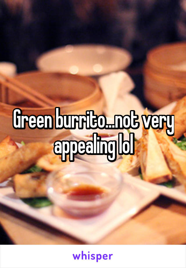 Green burrito...not very appealing lol