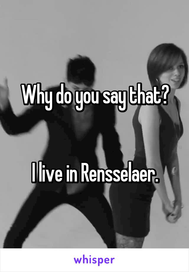 Why do you say that?


I live in Rensselaer.