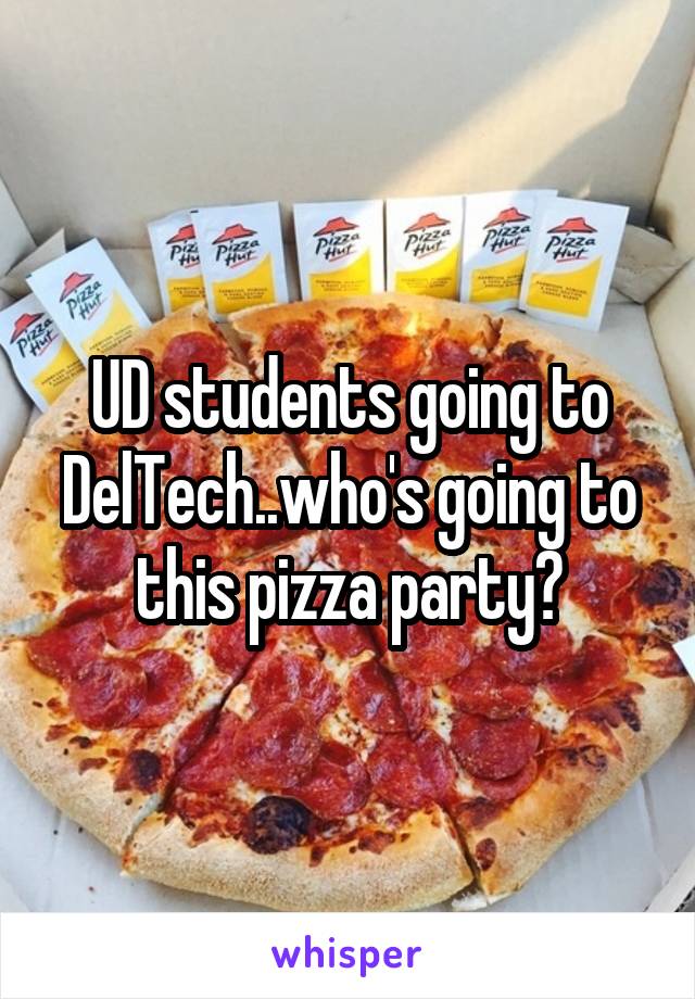 UD students going to DelTech..who's going to this pizza party?