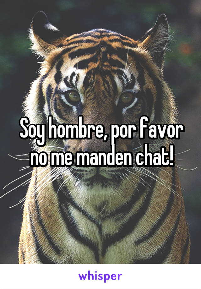 Soy hombre, por favor no me manden chat!