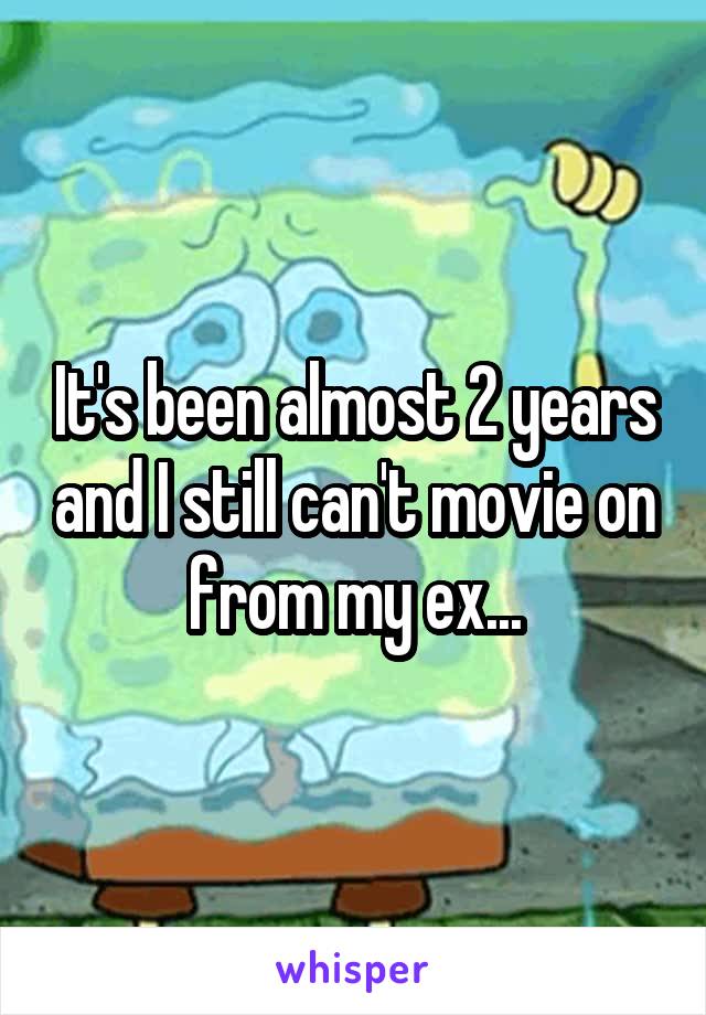 It's been almost 2 years and I still can't movie on from my ex...