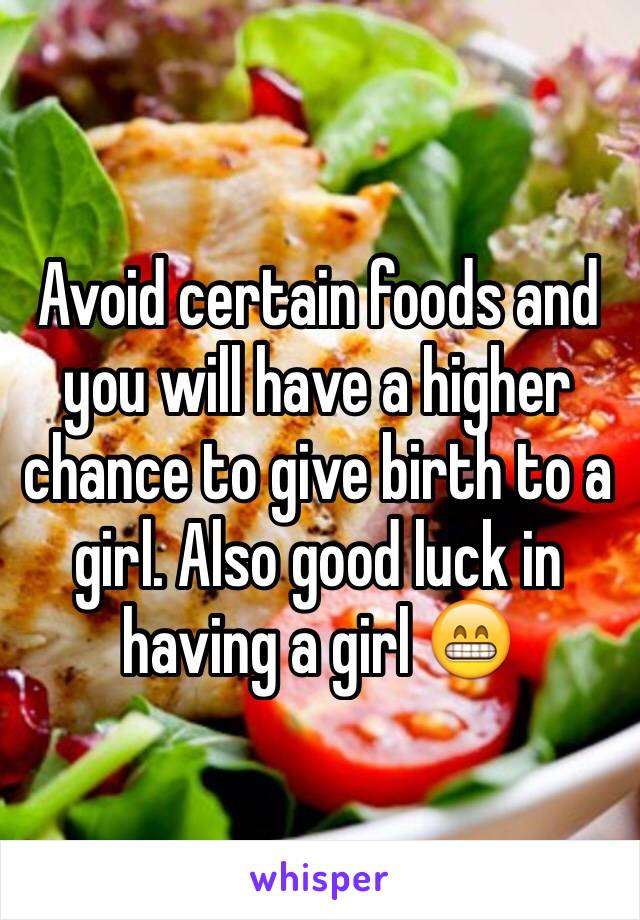 Avoid certain foods and you will have a higher chance to give birth to a girl. Also good luck in having a girl 😁