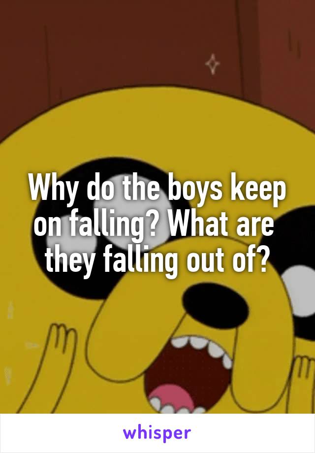 Why do the boys keep on falling? What are  they falling out of?