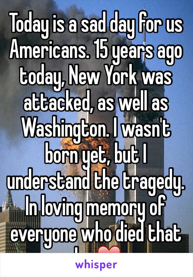 Today is a sad day for us Americans. 15 years ago today, New York was attacked, as well as Washington. I wasn't born yet, but I understand the tragedy. In loving memory of everyone who died that day❤️