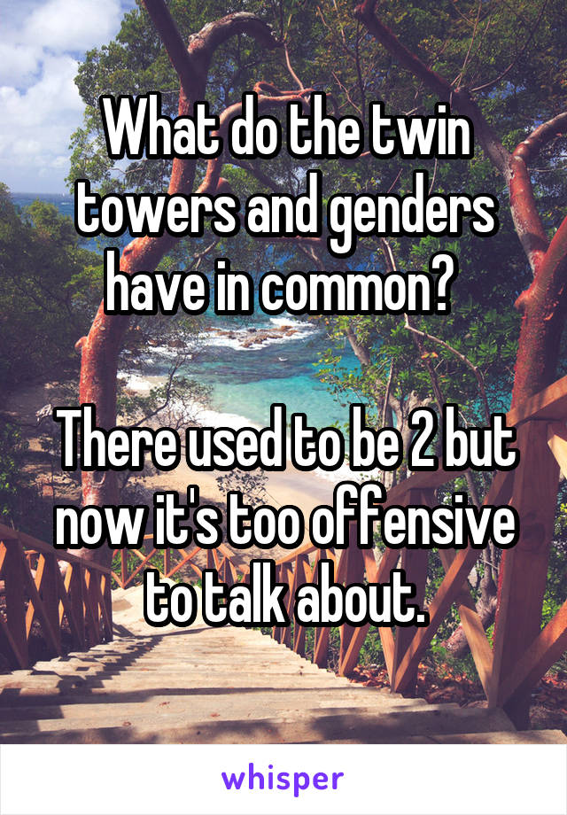 What do the twin towers and genders have in common? 

There used to be 2 but now it's too offensive to talk about.
