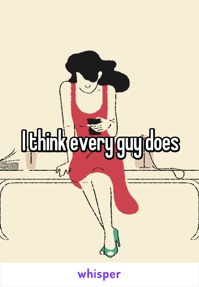 I think every guy does