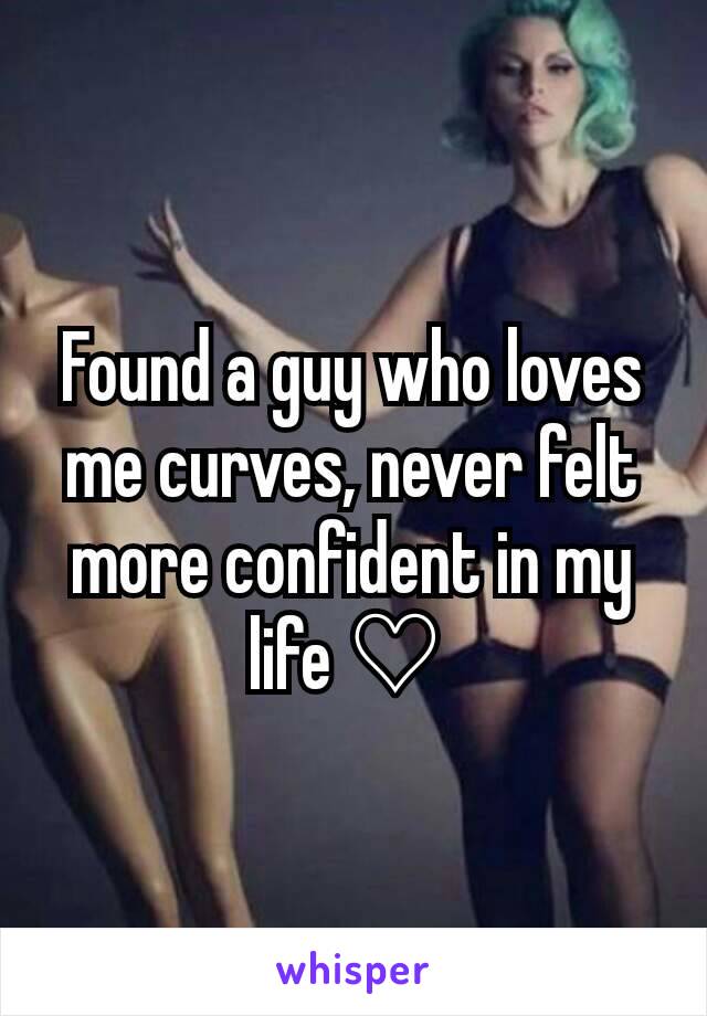 Found a guy who loves me curves, never felt more confident in my life ♡ 