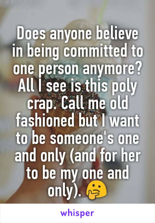 Does anyone believe in being committed to one person anymore? All I see is this poly crap. Call me old fashioned but I want to be someone's one and only (and for her to be my one and only). 🤔