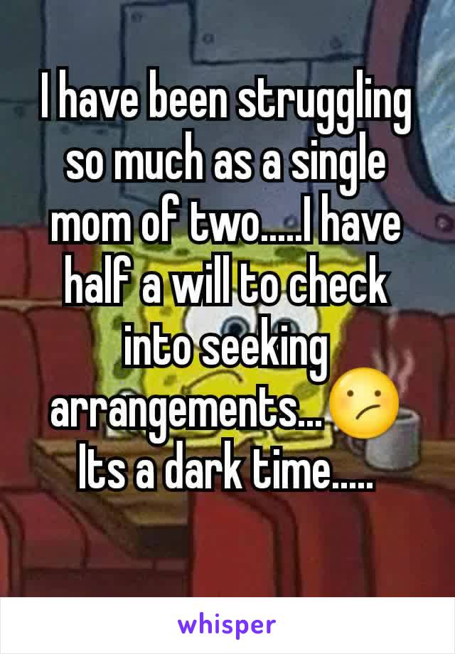 I have been struggling so much as a single mom of two.....I have half a will to check into seeking arrangements...😕
Its a dark time.....