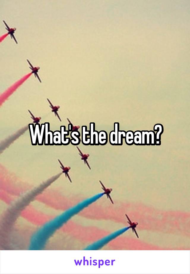 What's the dream?