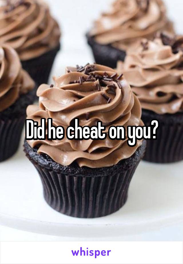 Did he cheat on you?