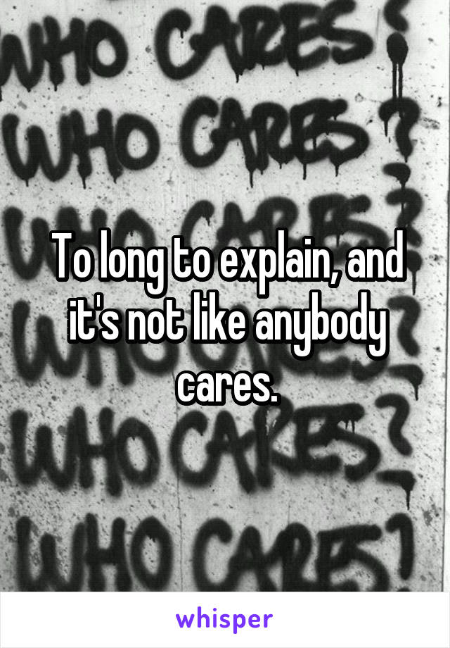 To long to explain, and it's not like anybody cares.