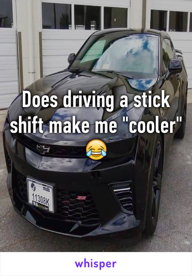 Does driving a stick shift make me "cooler" 😂