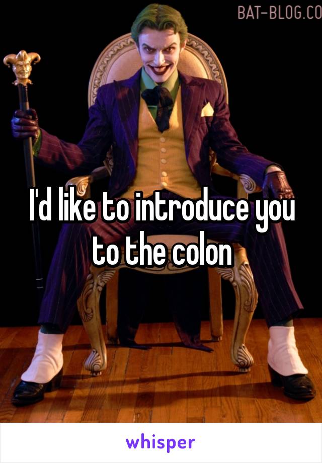 I'd like to introduce you to the colon