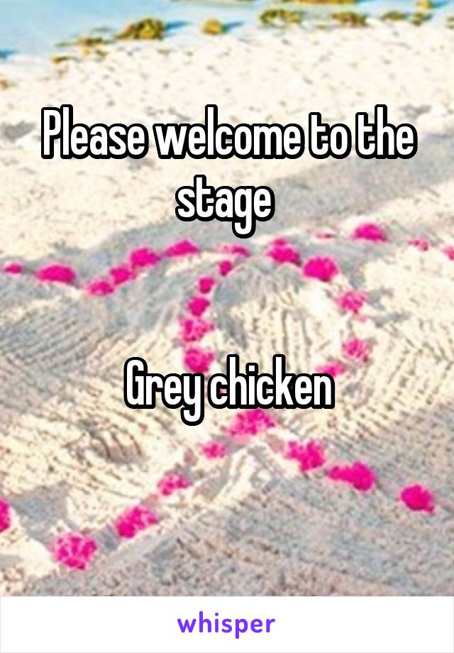 Please welcome to the stage 


Grey chicken

