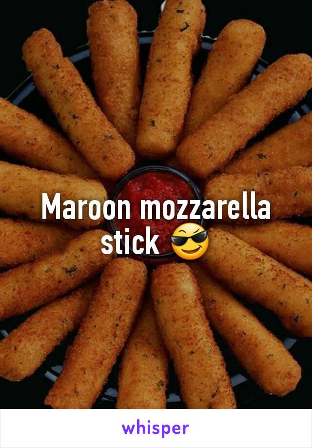 Maroon mozzarella stick 😎