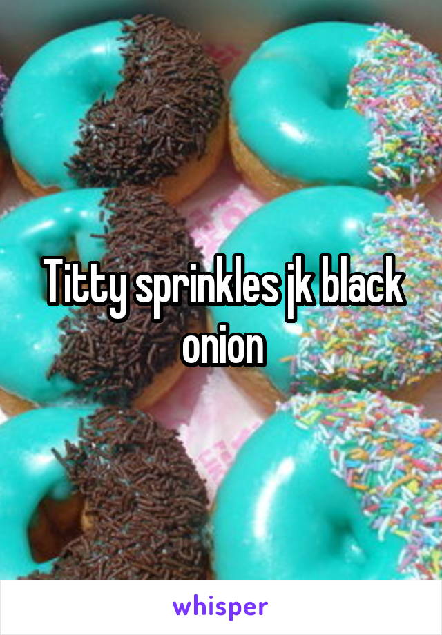 Titty sprinkles jk black onion