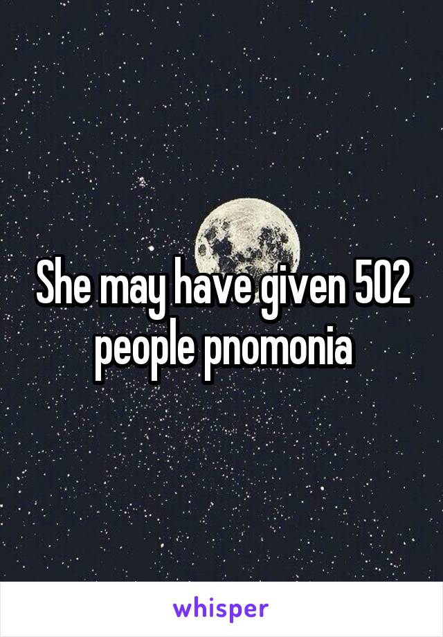 She may have given 502 people pnomonia