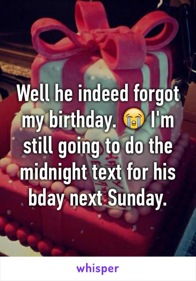 Well he indeed forgot my birthday. 😭 I'm still going to do the midnight text for his bday next Sunday. 