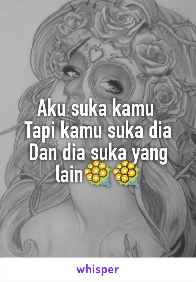 Aku suka kamu 
Tapi kamu suka dia
Dan dia suka yang lain💐💐