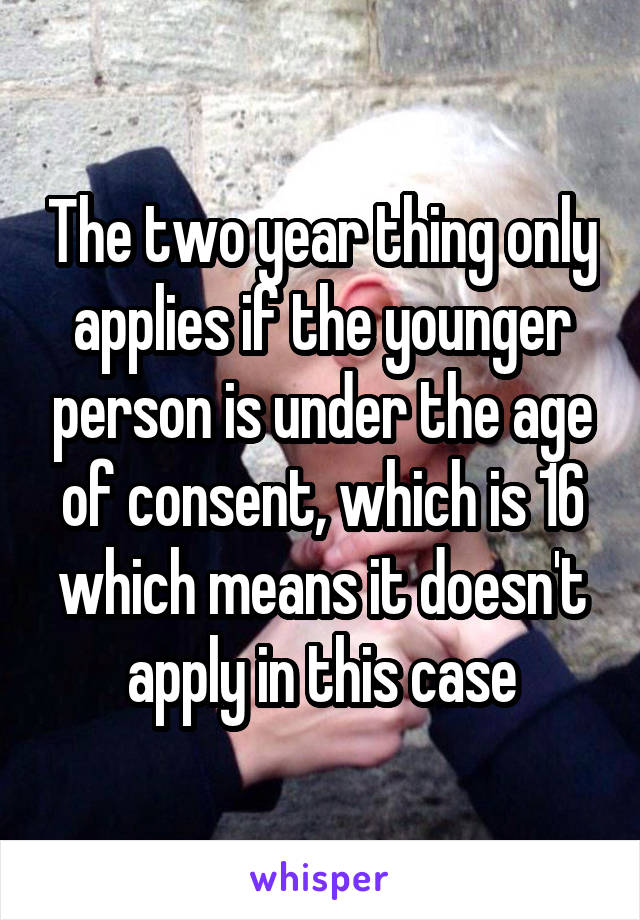 The two year thing only applies if the younger person is under the age of consent, which is 16 which means it doesn't apply in this case