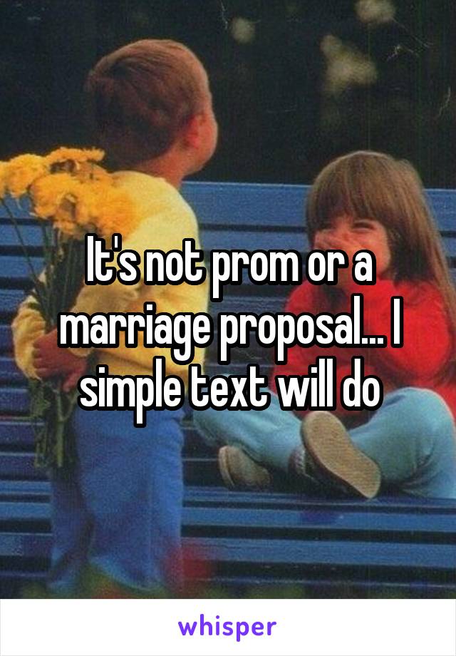 It's not prom or a marriage proposal... I simple text will do