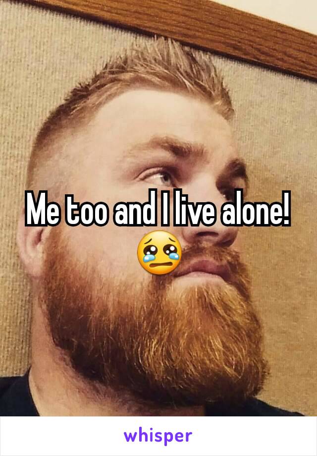 Me too and I live alone! 😢
