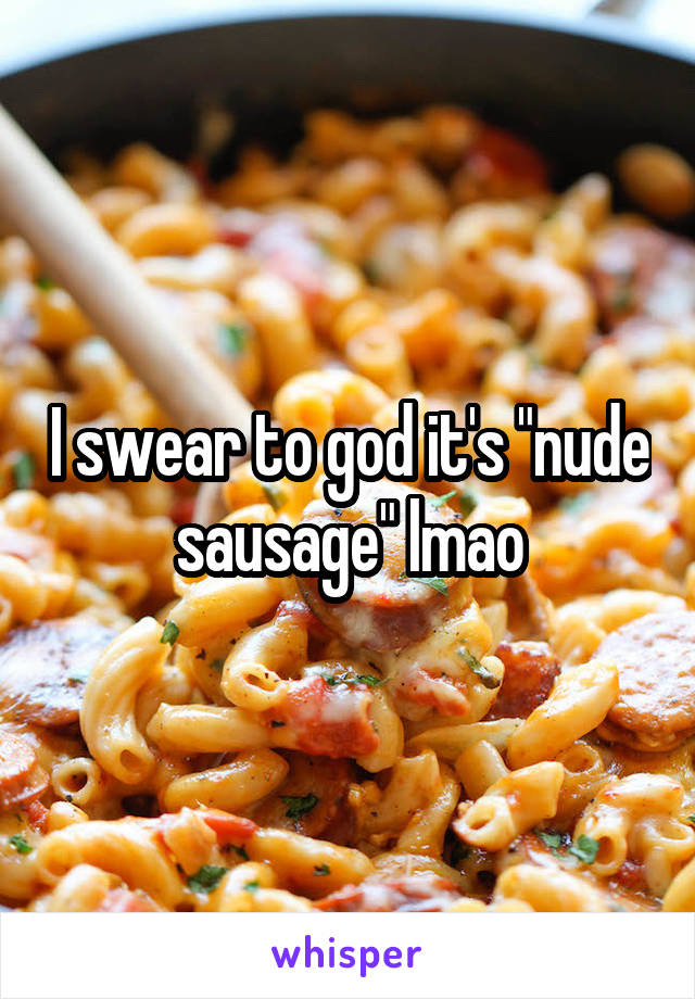 I swear to god it's "nude sausage" lmao