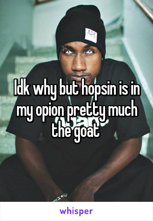 Idk why but hopsin is in my opion pretty much the goat 