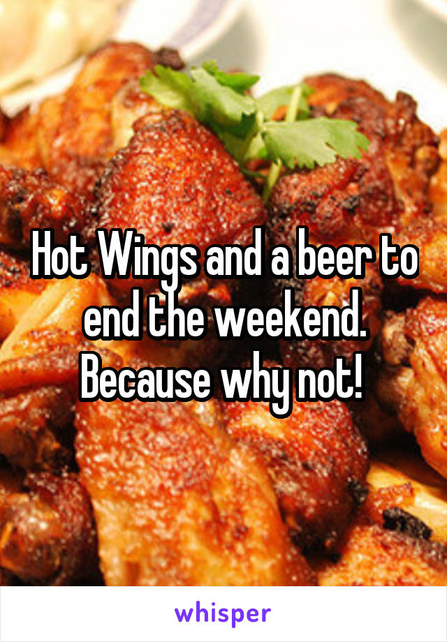 Hot Wings and a beer to end the weekend. Because why not! 