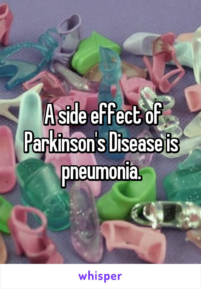  A side effect of Parkinson's Disease is pneumonia.