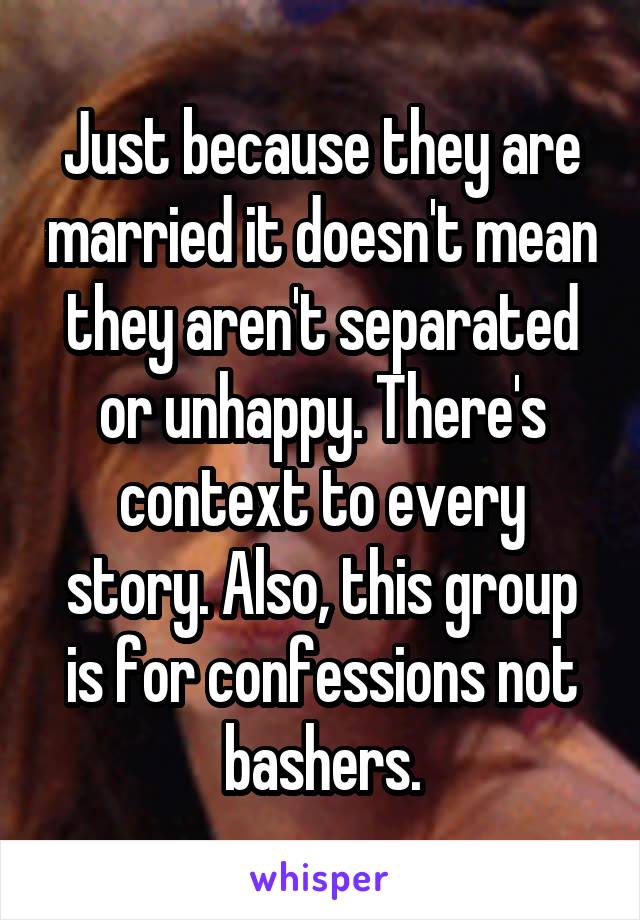 Just because they are married it doesn't mean they aren't separated or unhappy. There's context to every story. Also, this group is for confessions not bashers.